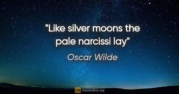 Oscar Wilde quote: "Like silver moons the pale narcissi lay"