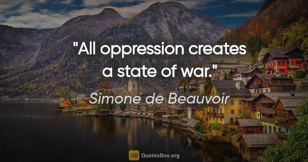 Simone de Beauvoir quote: "All oppression creates a state of war."
