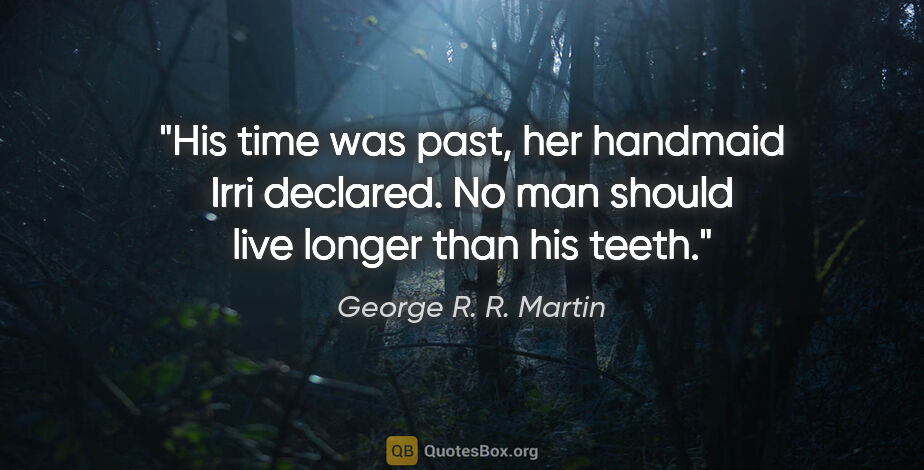 George R. R. Martin quote: "His time was past, her handmaid Irri declared. No man should..."