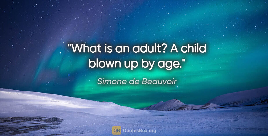 Simone de Beauvoir quote: "What is an adult? A child blown up by age."