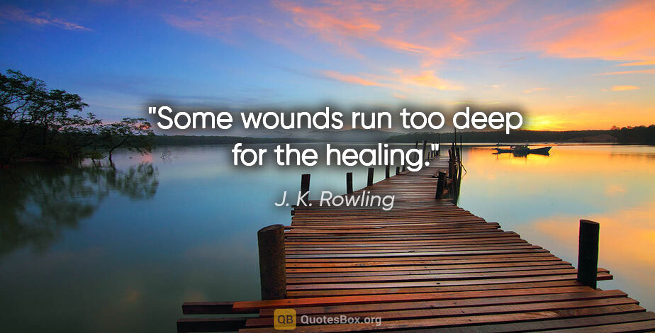 J. K. Rowling quote: "Some wounds run too deep for the healing."