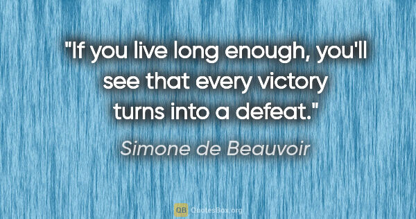 Simone de Beauvoir quote: "If you live long enough, you'll see that every victory turns..."