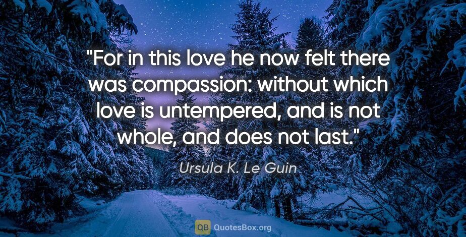 Ursula K. Le Guin quote: "For in this love he now felt there was compassion: without..."