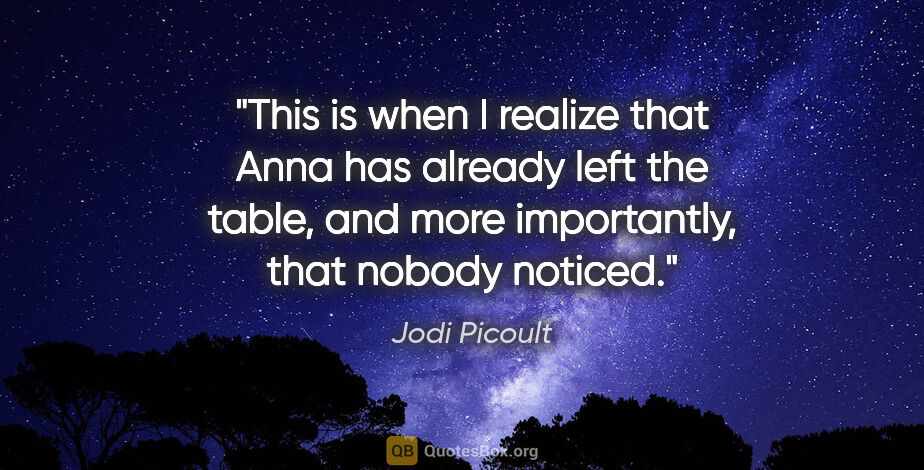 Jodi Picoult quote: "This is when I realize that Anna has already left the table,..."
