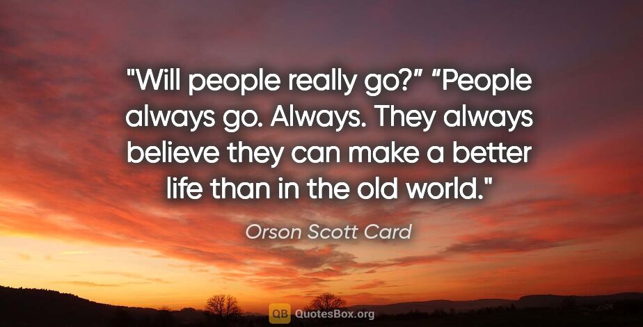 Orson Scott Card quote: "Will people really go?” “People always go. Always. They always..."