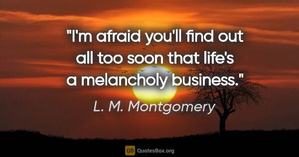 L. M. Montgomery quote: "I'm afraid you'll find out all too soon that life's a..."