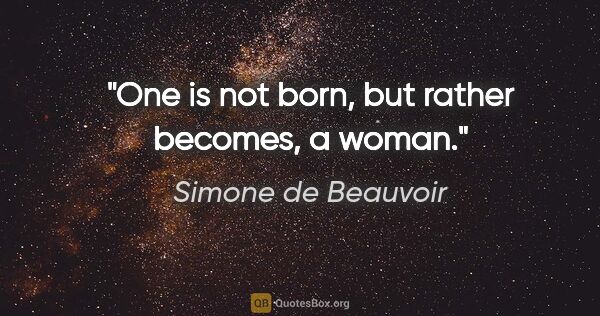 Simone de Beauvoir quote: "One is not born, but rather becomes, a woman."