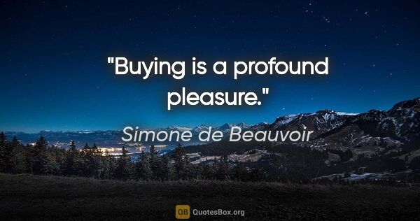 Simone de Beauvoir quote: "Buying is a profound pleasure."