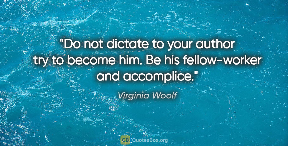 Virginia Woolf quote: "Do not dictate to your author try to become him. Be his..."