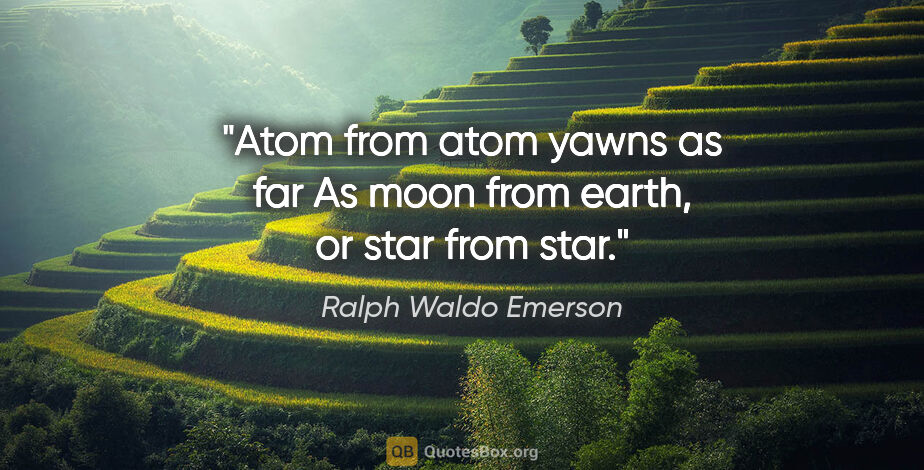 Ralph Waldo Emerson quote: "Atom from atom yawns as far As moon from earth, or star from..."