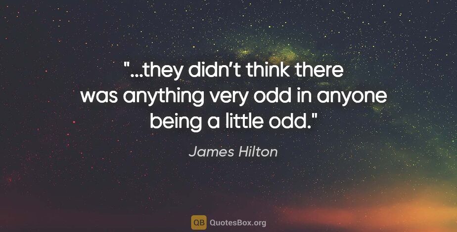 James Hilton quote: "they didn’t think there was anything very odd in anyone being..."
