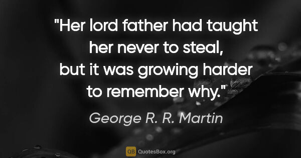 George R. R. Martin quote: "Her lord father had taught her never to steal, but it was..."
