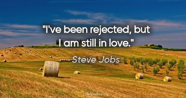 Steve Jobs quote: "I've been rejected, but I am still in love."