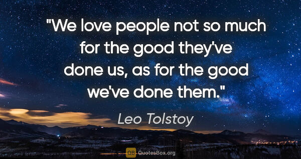 Leo Tolstoy quote: "We love people not so much for the good they've done us, as..."