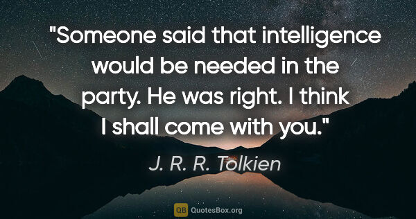 J. R. R. Tolkien quote: "Someone said that intelligence would be needed in the party...."