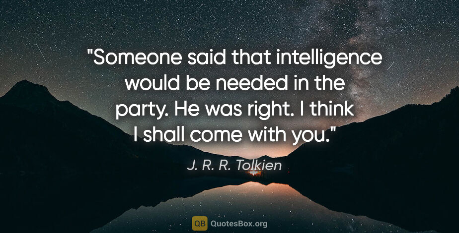 J. R. R. Tolkien quote: "Someone said that intelligence would be needed in the party...."