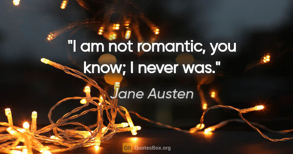 Jane Austen quote: "I am not romantic, you know; I never was."