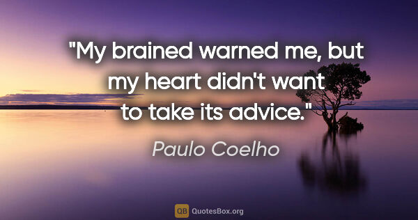 Paulo Coelho quote: "My brained warned me, but my heart didn't want to take its..."