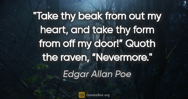 Edgar Allan Poe quote: "Take thy beak from out my heart, and take thy form from off my..."