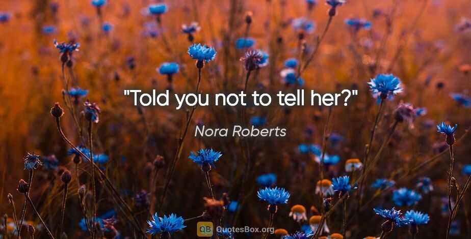 Nora Roberts quote: "Told you not to tell her?"