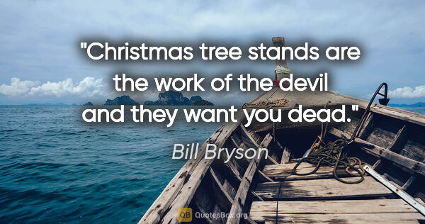 Bill Bryson quote: "Christmas tree stands are the work of the devil and they want..."