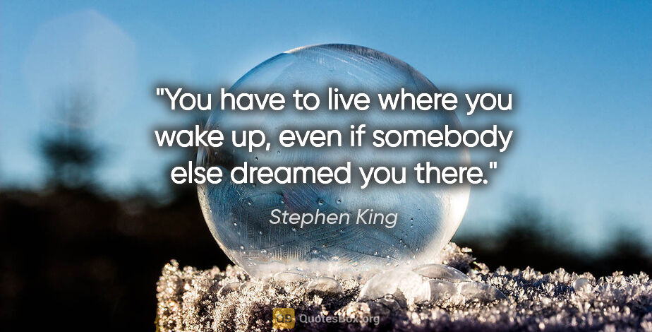 Stephen King quote: "You have to live where you wake up, even if somebody else..."