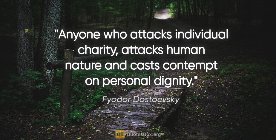 Fyodor Dostoevsky quote: "Anyone who attacks individual charity, attacks human nature..."