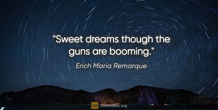 Erich Maria Remarque quote: "Sweet dreams though the guns are booming."