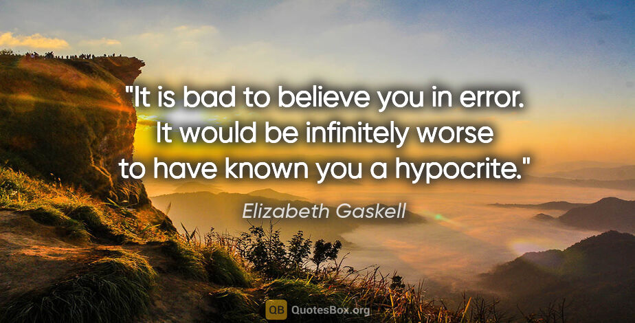 Elizabeth Gaskell quote: "It is bad to believe you in error. It would be infinitely..."