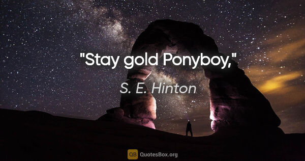 S. E. Hinton quote: "Stay gold Ponyboy,"