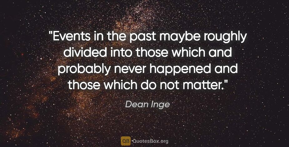 Dean Inge quote: "Events in the past maybe roughly divided into those which and..."