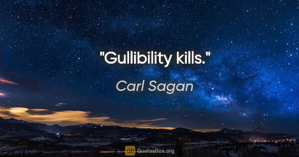 Carl Sagan quote: "Gullibility kills."