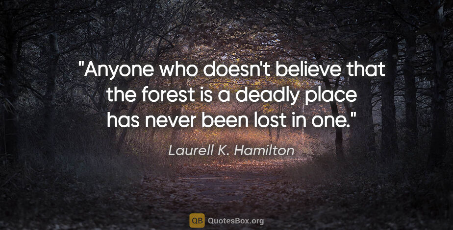 Laurell K. Hamilton quote: "Anyone who doesn't believe that the forest is a deadly place..."