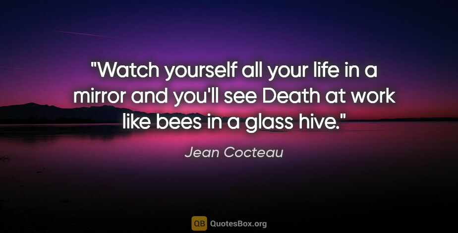 Jean Cocteau quote: "Watch yourself all your life in a mirror and you'll see Death..."