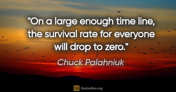 Chuck Palahniuk quote: "On a large enough time line, the survival rate for everyone..."