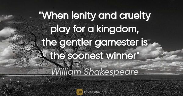 William Shakespeare quote: "When lenity and cruelty play for a kingdom, the gentler..."