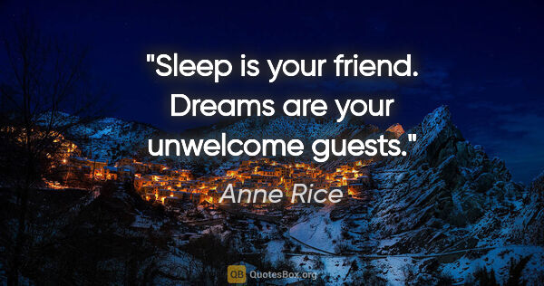 Anne Rice quote: "Sleep is your friend. Dreams are your unwelcome guests."