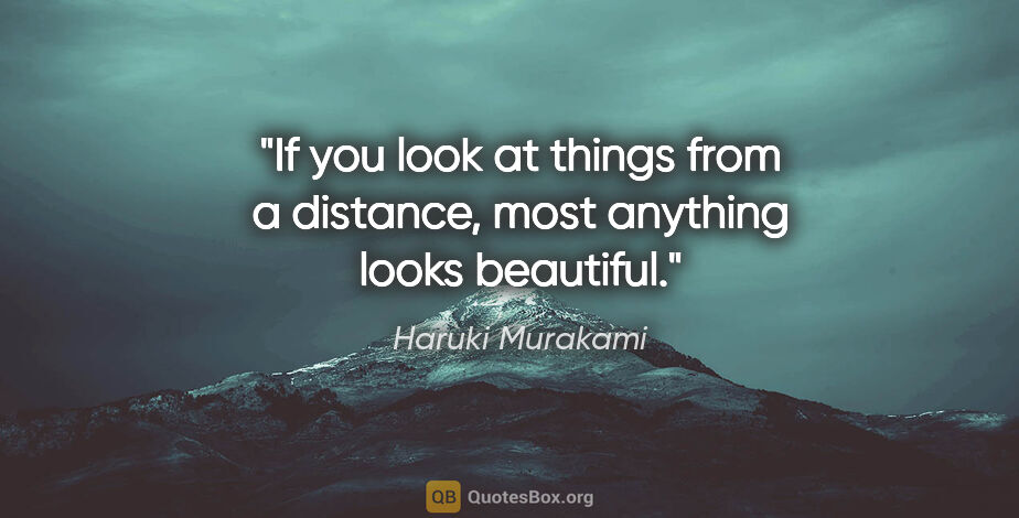 Haruki Murakami quote: "If you look at things from a distance, most anything looks..."