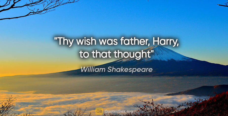 William Shakespeare quote: "Thy wish was father, Harry, to that thought"