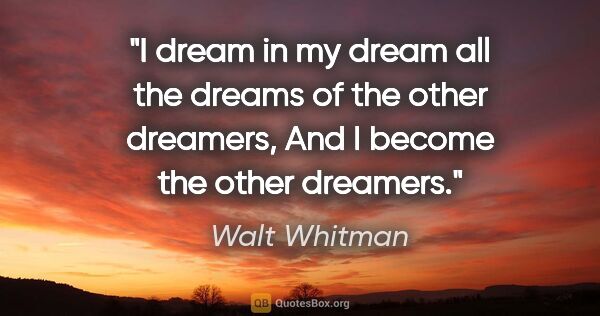 Walt Whitman quote: "I dream in my dream all the dreams of the other dreamers, And..."
