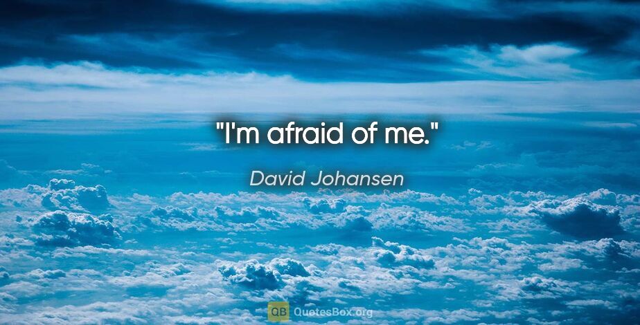 David Johansen quote: "I'm afraid of me."
