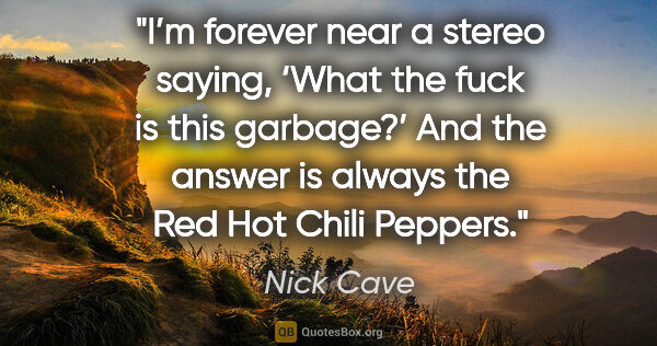 Nick Cave quote: "I’m forever near a stereo saying, ‘What the fuck is this..."