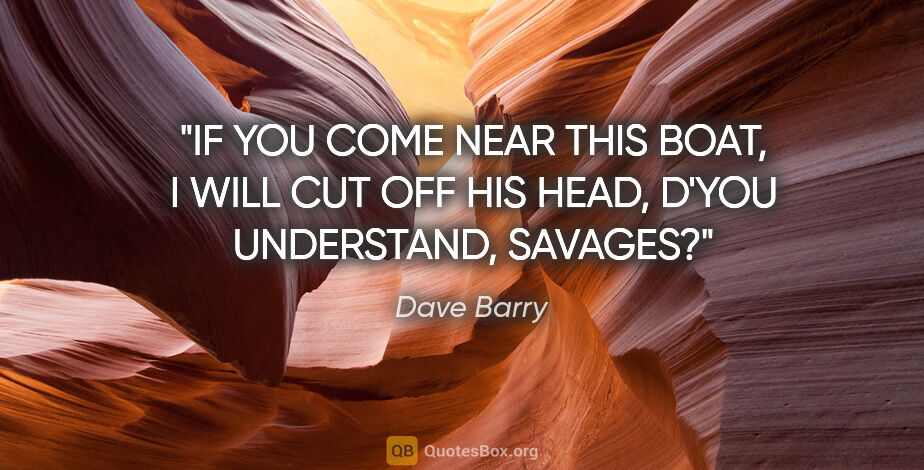 Dave Barry quote: "IF YOU COME NEAR THIS BOAT, I WILL CUT OFF HIS HEAD, D'YOU..."