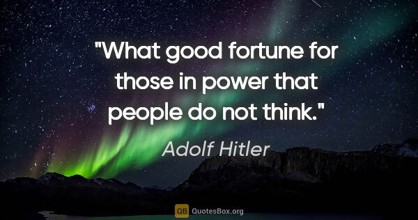 Adolf Hitler quote: "What good fortune for those in power that people do not think."