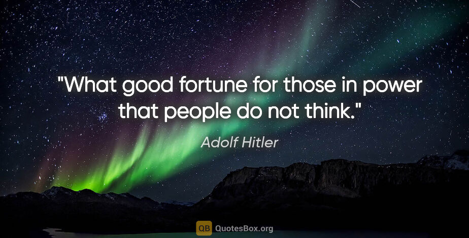 Adolf Hitler quote: "What good fortune for those in power that people do not think."