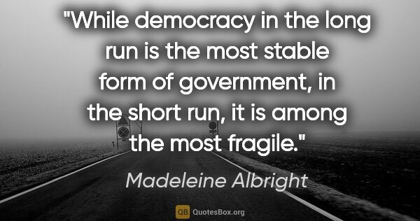 Madeleine Albright quote: "While democracy in the long run is the most stable form of..."