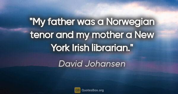 David Johansen quote: "My father was a Norwegian tenor and my mother a New York Irish..."