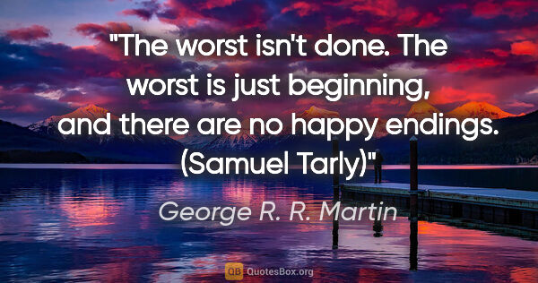 George R. R. Martin quote: "The worst isn't done. The worst is just beginning, and there..."