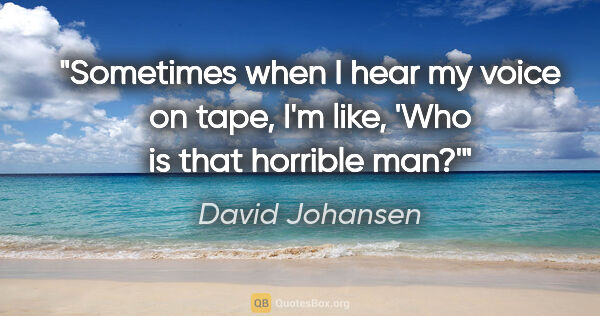 David Johansen quote: "Sometimes when I hear my voice on tape, I'm like, 'Who is that..."