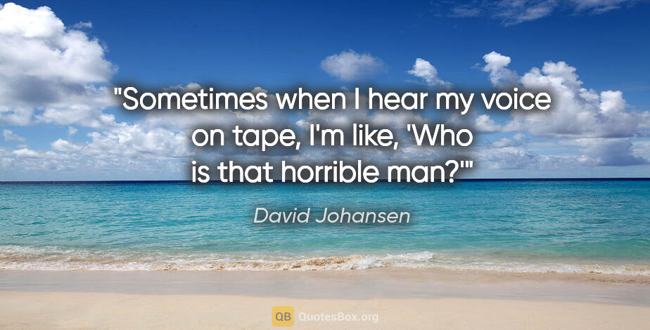 David Johansen quote: "Sometimes when I hear my voice on tape, I'm like, 'Who is that..."